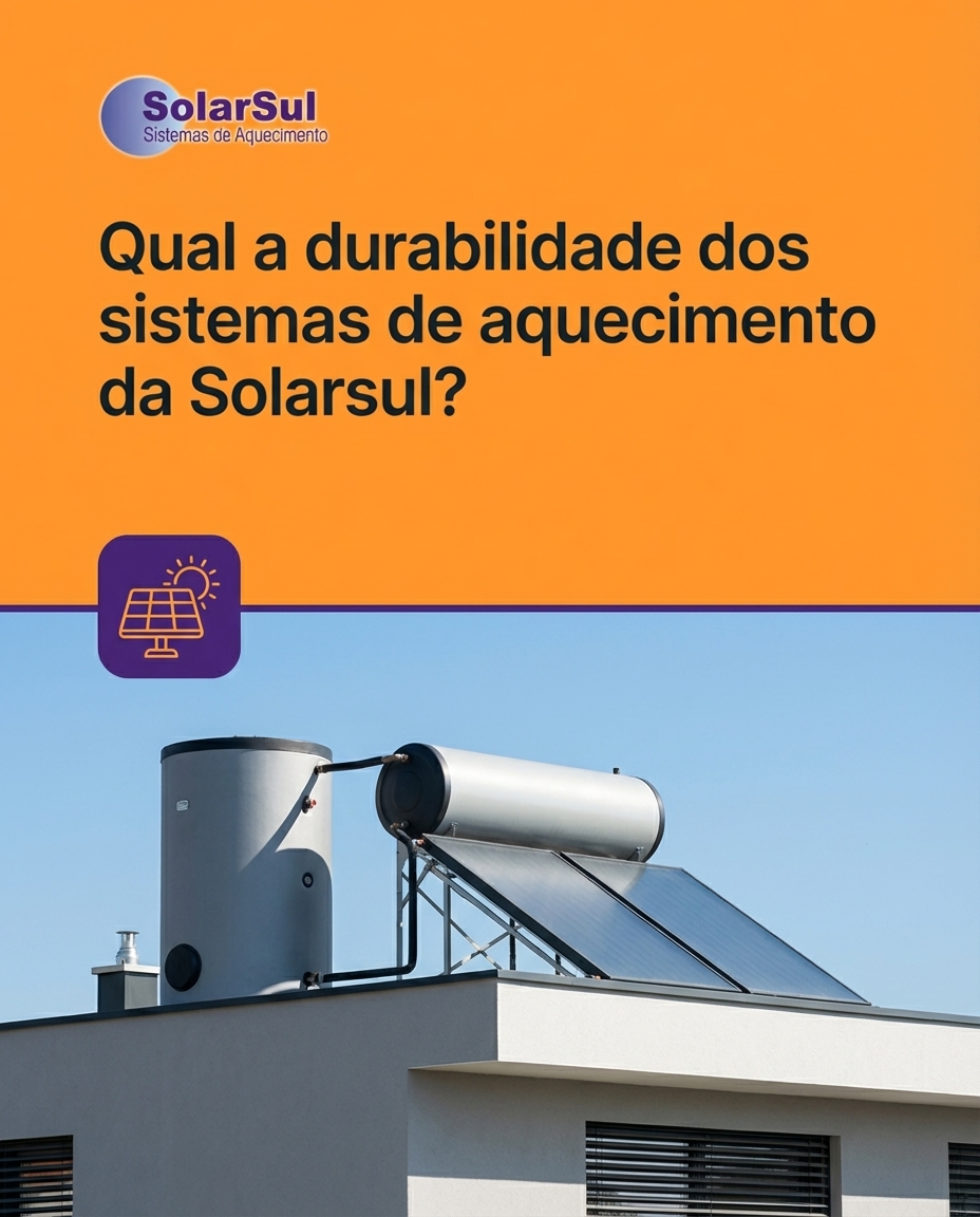 Qual a durabilidade dos sistemas de aquecimento da Solarsul?